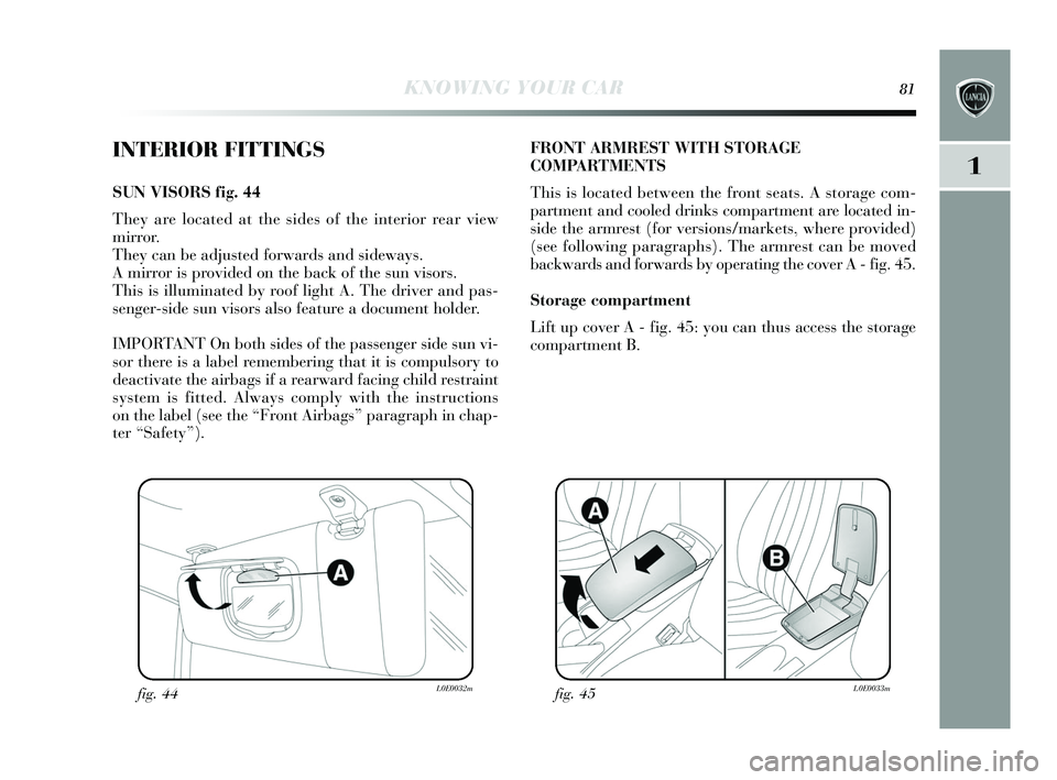 Lancia Delta 2015  Owner handbook (in English) KNOWING YOUR CAR81
1
INTERIOR FITTINGS
SUN VIS ORS fig. 44
They  are located at the s ides of the interior rear view 
mirror. 
They  can be adju sted forwards  and sideways.
A mirror is  provided on t