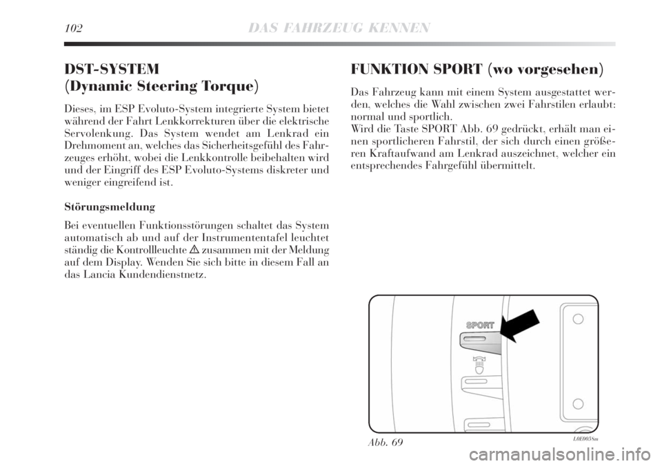 Lancia Delta 2008  Betriebsanleitung (in German) 102DAS FAHRZEUG KENNEN
DST-SYSTEM 
(Dynamic Steering Torque)
Dieses, im ESP Evoluto-System integrierte System bietet
während der Fahrt Lenkkorrekturen über die elektrische
Servolenkung. Das System w