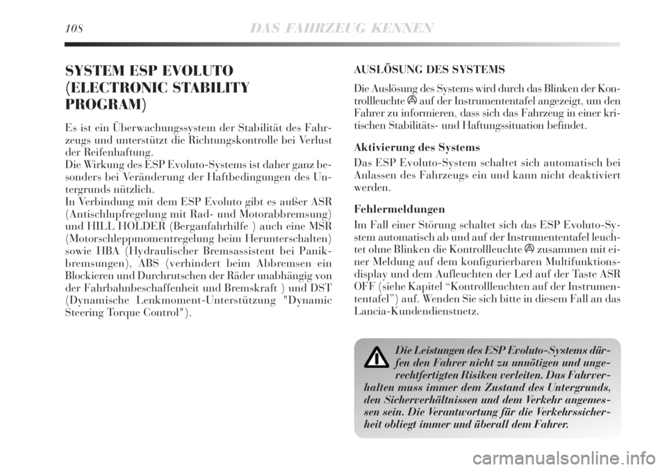 Lancia Delta 2008  Betriebsanleitung (in German) 108DAS FAHRZEUG KENNEN
SYSTEM ESP EVOLUTO
(ELECTRONIC STABILITY
PROGRAM)
Es ist ein Überwachungssystem der Stabilität des Fahr-
zeugs und unterstützt die Richtungskontrolle bei Verlust
der Reifenha