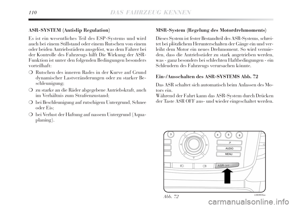 Lancia Delta 2009 Betriebsanleitung (in German) 110DAS FAHRZEUG KENNEN
ASR-SYSTEM (Antislip Regulation)
Es ist ein wesentliches Teil des ESP-Systems und wird
auch bei einem Stillstand oder einem Rutschen von einem
oder beiden Antriebsrädern ausge Lancia Delta 2009 Betriebsanleitung (in German) 110DAS FAHRZEUG KENNEN
ASR-SYSTEM (Antislip Regulation)
Es ist ein wesentliches Teil des ESP-Systems und wird
auch bei einem Stillstand oder einem Rutschen von einem
oder beiden Antriebsrädern ausge