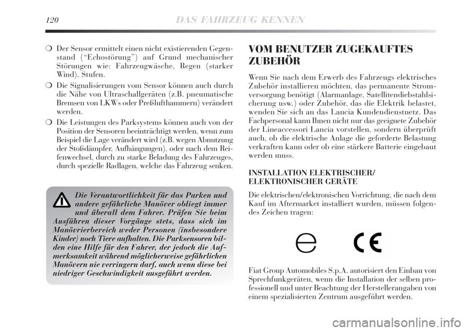 Lancia Delta 2009  Betriebsanleitung (in German) 120DAS FAHRZEUG KENNEN
Der Sensor ermittelt einen nicht existierenden Gegen-
stand (“Echostörung”) auf Grund mechanischer
Störungen wie: Fahrzeugwäsche, Regen (starker
Wind), Stufen. 
Die Sig