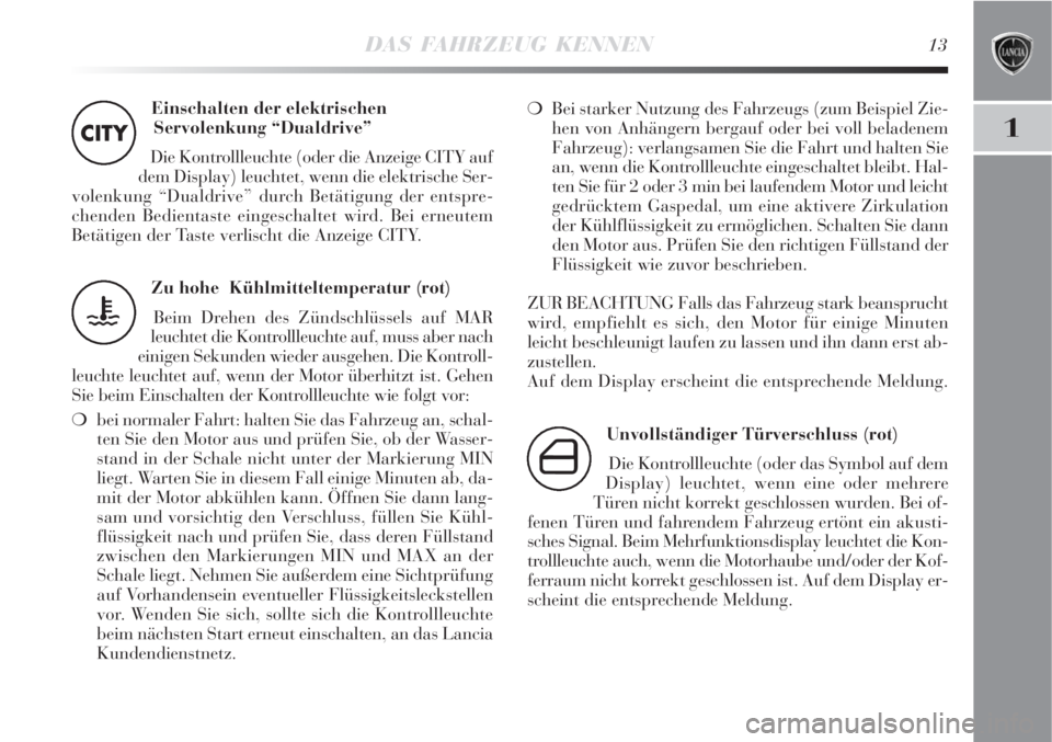 Lancia Delta 2009  Betriebsanleitung (in German) DAS FAHRZEUG KENNEN13
1
Einschalten der elektrischen
Servolenkung “Dualdrive” 
Die Kontrollleuchte (oder die Anzeige CITY auf
dem Display) leuchtet, wenn die elektrische Ser-
volenkung “Dualdriv