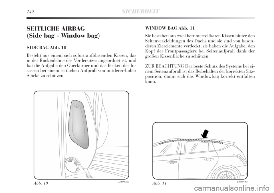 Lancia Delta 2009  Betriebsanleitung (in German) 142SICHERHEIT
SEITLICHE AIRBAG 
(Side bag - Window bag)  
SIDE BAG Abb. 10
Besteht aus einem sich sofort aufblasenden Kissen, das
in der Rückenlehne des Vordersitzes angeordnet ist, und
hat die Aufga