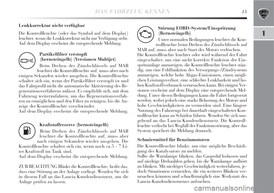 Lancia Delta 2008  Betriebsanleitung (in German) DAS FAHRZEUG KENNEN15
1
Partikelfilter verstopft 
(bernsteingelb) (Versionen Multijet)
Beim Drehen des Zündschlüssels auf MAR
leuchtet die Kontrollleuchte auf, muss aber nach
einigen Sekunden wieder