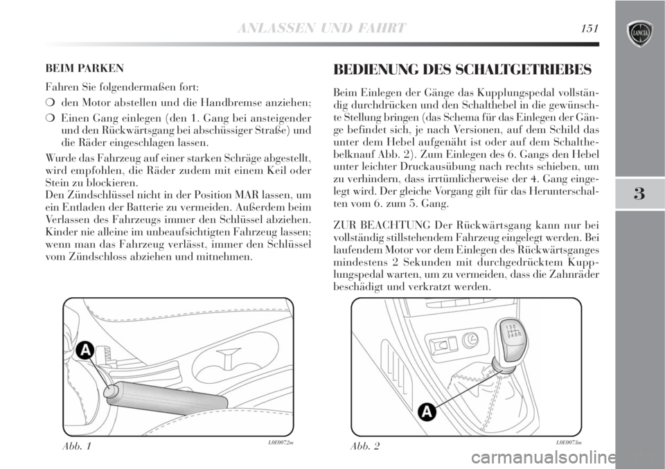 Lancia Delta 2009  Betriebsanleitung (in German) ANLASSEN UND FAHRT151
3
BEIM PARKEN
Fahren Sie folgendermaßen fort:
den Motor abstellen und die Handbremse anziehen;
Einen Gang einlegen (den 1. Gang bei ansteigender
und den Rückwärtsgang bei ab