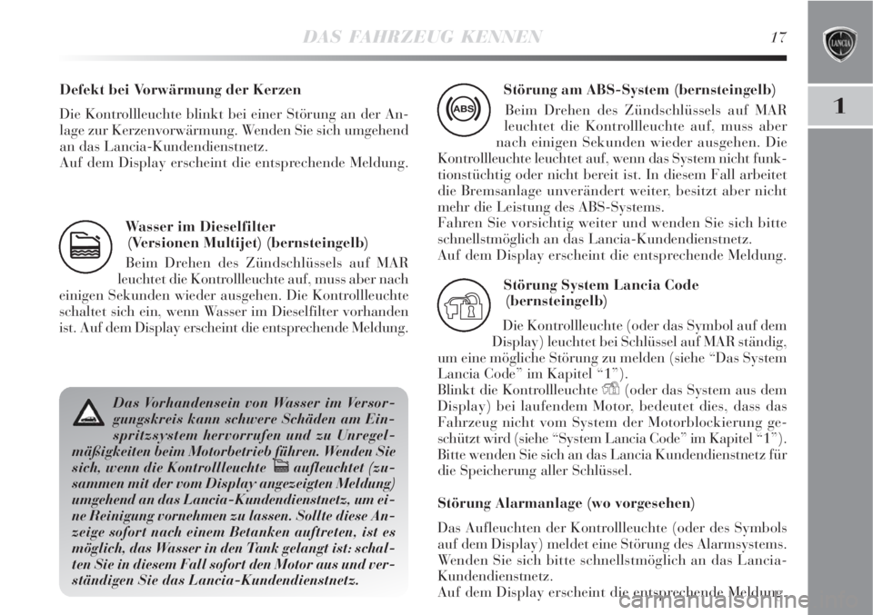 Lancia Delta 2008  Betriebsanleitung (in German) DAS FAHRZEUG KENNEN17
1
Wasser im Dieselfilter
(Versionen Multijet) (bernsteingelb)
Beim Drehen des Zündschlüssels auf MAR
leuchtet die Kontrollleuchte auf, muss aber nach
einigen Sekunden wieder au