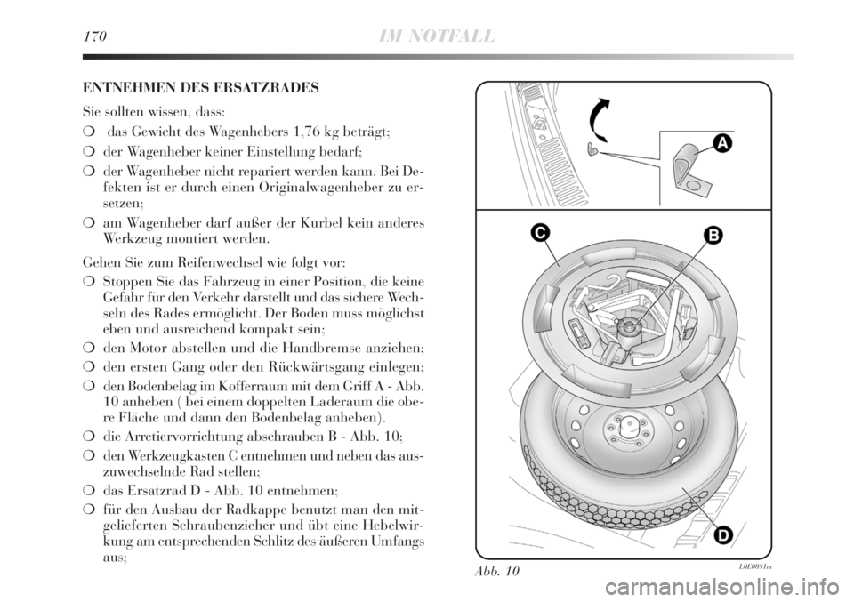 Lancia Delta 2008  Betriebsanleitung (in German) 170IM NOTFALL
ENTNEHMEN DES ERSATZRADES
Sie sollten wissen, dass:
das Gewicht des Wagenhebers 1,76 kg beträgt;
der Wagenheber keiner Einstellung bedarf;
der Wagenheber nicht repariert werden kann.