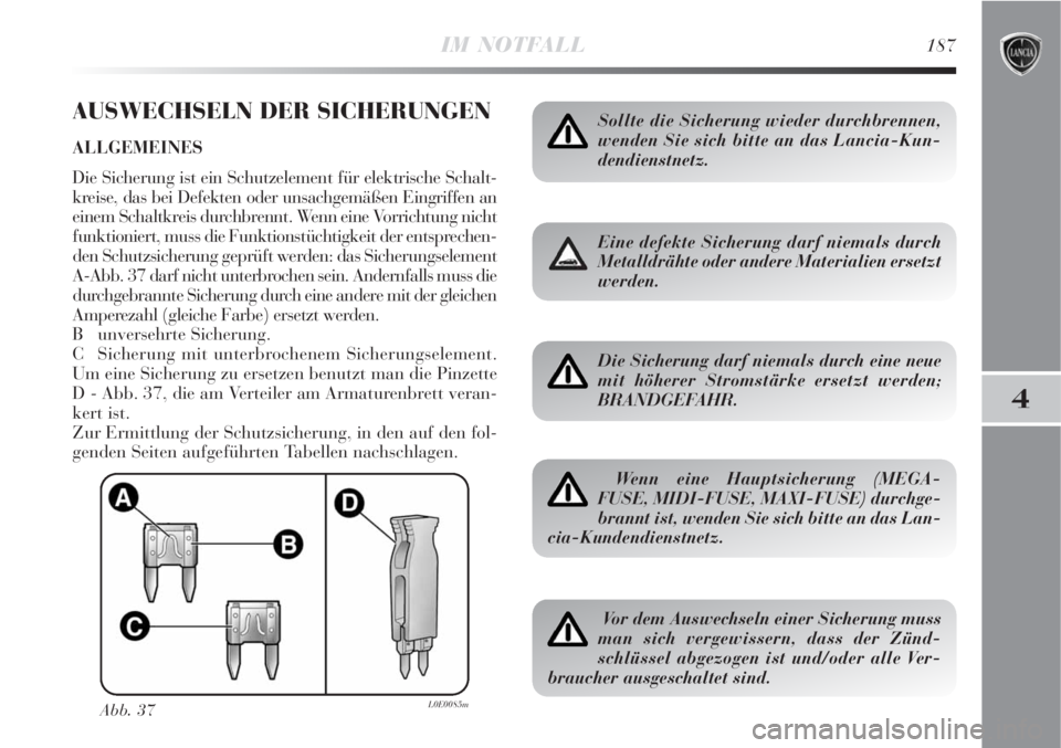 Lancia Delta 2009  Betriebsanleitung (in German) IM NOTFALL187
4
AUSWECHSELN DER SICHERUNGEN
ALLGEMEINES
Die Sicherung ist ein Schutzelement für elektrische Schalt-
kreise, das bei Defekten oder unsachgemäßen Eingriffen an
einem Schaltkreis durch
