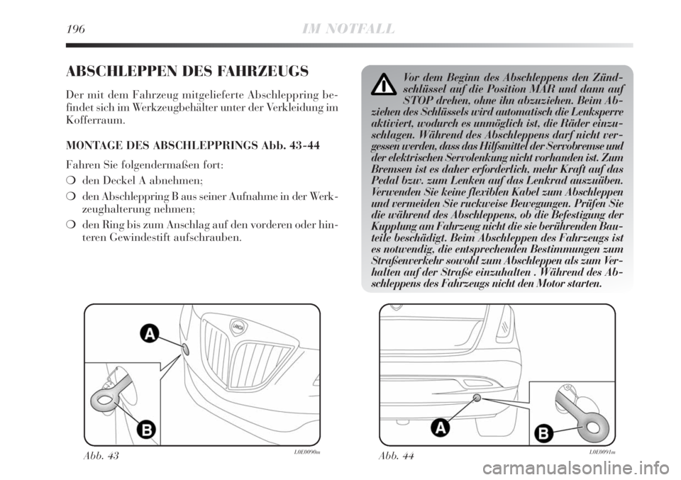 Lancia Delta 2009  Betriebsanleitung (in German) 196IM NOTFALL
ABSCHLEPPEN DES FAHRZEUGS
Der mit dem Fahrzeug mitgelieferte Abschleppring be-
findet sich im Werkzeugbehälter unter der Verkleidung im
Kofferraum.
MONTAGE DES ABSCHLEPPRINGS Abb. 43-44