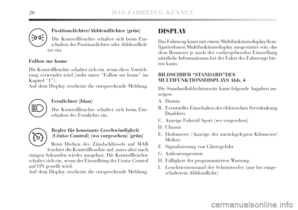 Lancia Delta 2008  Betriebsanleitung (in German) 20DAS FAHRZEUG KENNEN
Positionslichter/Abblendlichter (grün) 
Die Kontrollleuchte schaltet sich beim Ein-
schalten der Positionslichter oder Abblendlich-
ter ein.
Follow me home
Die Kontrollleuchte s