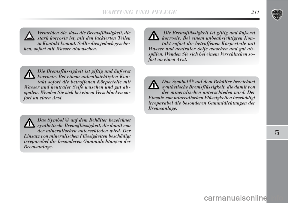 Lancia Delta 2009  Betriebsanleitung (in German) WARTUNG UND PFLEGE211
5
Die Bremsflüssigkeit ist giftig und äußerst
korrosiv. Bei einem unbeabsichtigten Kon-
takt sofort die betroffenen Körperteile mit
Wasser und neutraler Seife waschen und gut