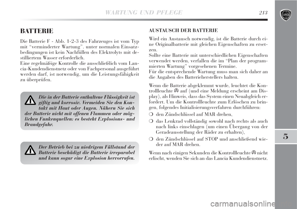 Lancia Delta 2009  Betriebsanleitung (in German) WARTUNG UND PFLEGE213
5
BATTERIE
Die Batterie F - Abb. 1-2-3 des Fahrzeuges ist vom Typ
mit “verminderter Wartung”. unter normalen Einsatz-
bedingungen ist kein Nachfüllen des Elektrolyts mit de-