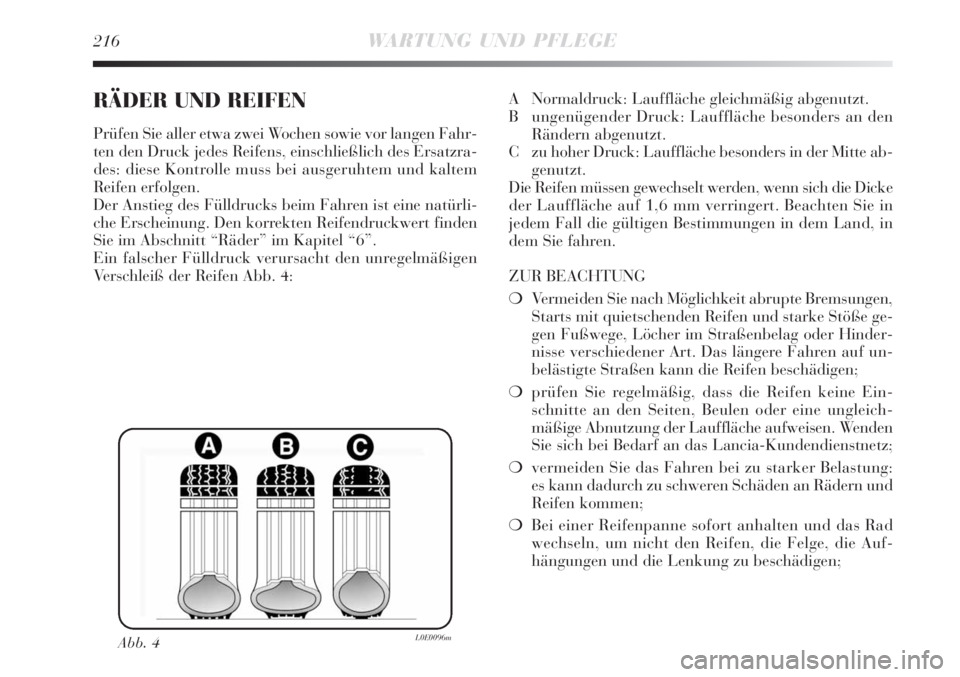 Lancia Delta 2009  Betriebsanleitung (in German) 216WARTUNG UND PFLEGE
RÄDER UND REIFEN
Prüfen Sie aller etwa zwei Wochen sowie vor langen Fahr-
ten den Druck jedes Reifens, einschließlich des Ersatzra-
des: diese Kontrolle muss bei ausgeruhtem u