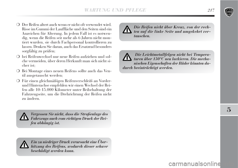 Lancia Delta 2009  Betriebsanleitung (in German) WARTUNG UND PFLEGE217
5
Der Reifen altert auch wenn er nicht oft verwendet wird.
Risse im Gummi der Lauffläche und den Seiten sind ein
Anzeichen für Alterung. In jedem Fall ist es notwen-
dig, wenn