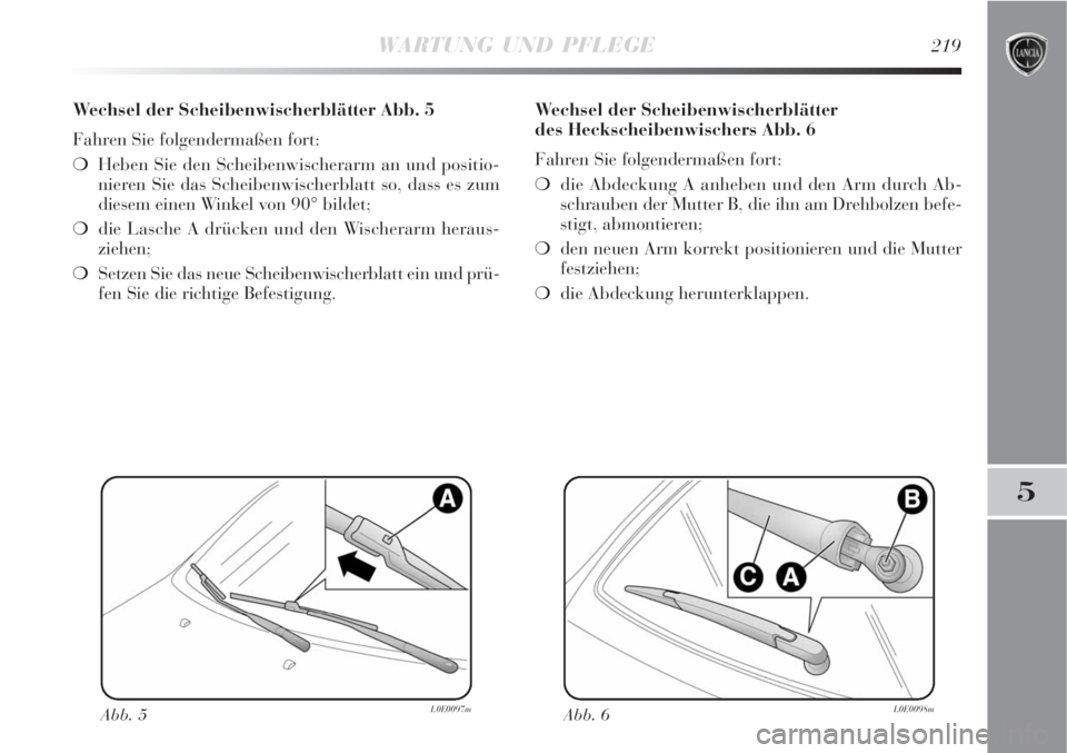 Lancia Delta 2009  Betriebsanleitung (in German) WARTUNG UND PFLEGE219
5
Wechsel der Scheibenwischerblätter Abb. 5
Fahren Sie folgendermaßen fort:
Heben Sie den Scheibenwischerarm an und positio-
nieren Sie das Scheibenwischerblatt so, dass es zu