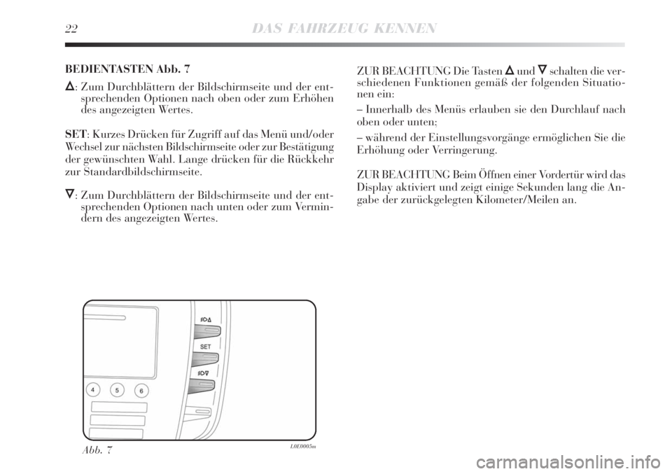 Lancia Delta 2009  Betriebsanleitung (in German) 22DAS FAHRZEUG KENNEN
Abb. 7L0E0005m
BEDIENTASTEN Abb. 7
Õ: Zum Durchblättern der Bildschirmseite und der ent-
sprechenden Optionen nach oben oder zum Erhöhen
des angezeigten Wertes.
SET: Kurzes Dr