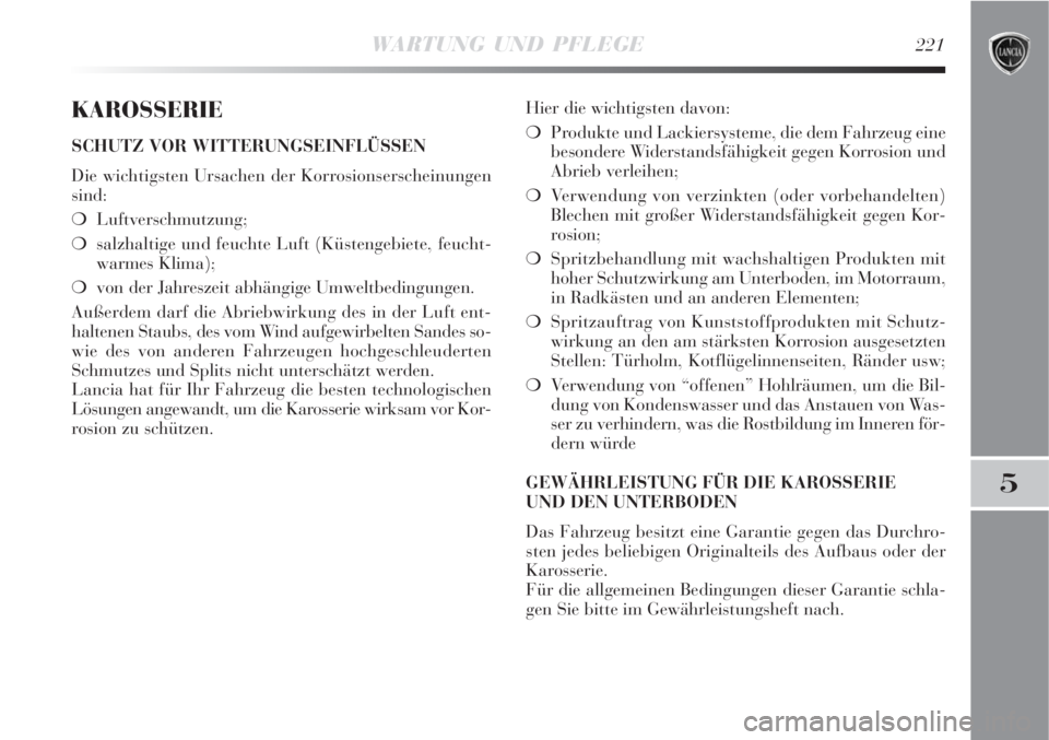 Lancia Delta 2008  Betriebsanleitung (in German) WARTUNG UND PFLEGE221
5
KAROSSERIE
SCHUTZ VOR WITTERUNGSEINFLÜSSEN
Die wichtigsten Ursachen der Korrosionserscheinungen
sind:
Luftverschmutzung;
salzhaltige und feuchte Luft (Küstengebiete, feucht