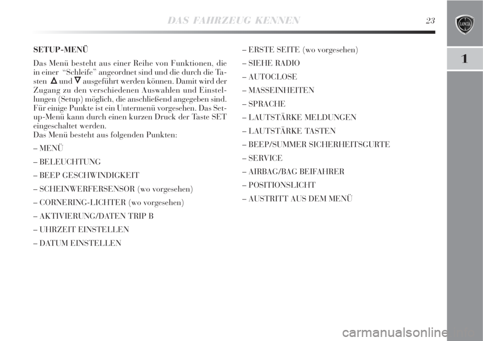 Lancia Delta 2008  Betriebsanleitung (in German) DAS FAHRZEUG KENNEN23
1
SETUP-MENÜ
Das Menü besteht aus einer Reihe von Funktionen, die
in einer  “Schleife” angeordnet sind und die durch die Ta-
sten  
Õund Ôausgeführt werden können. Dami
