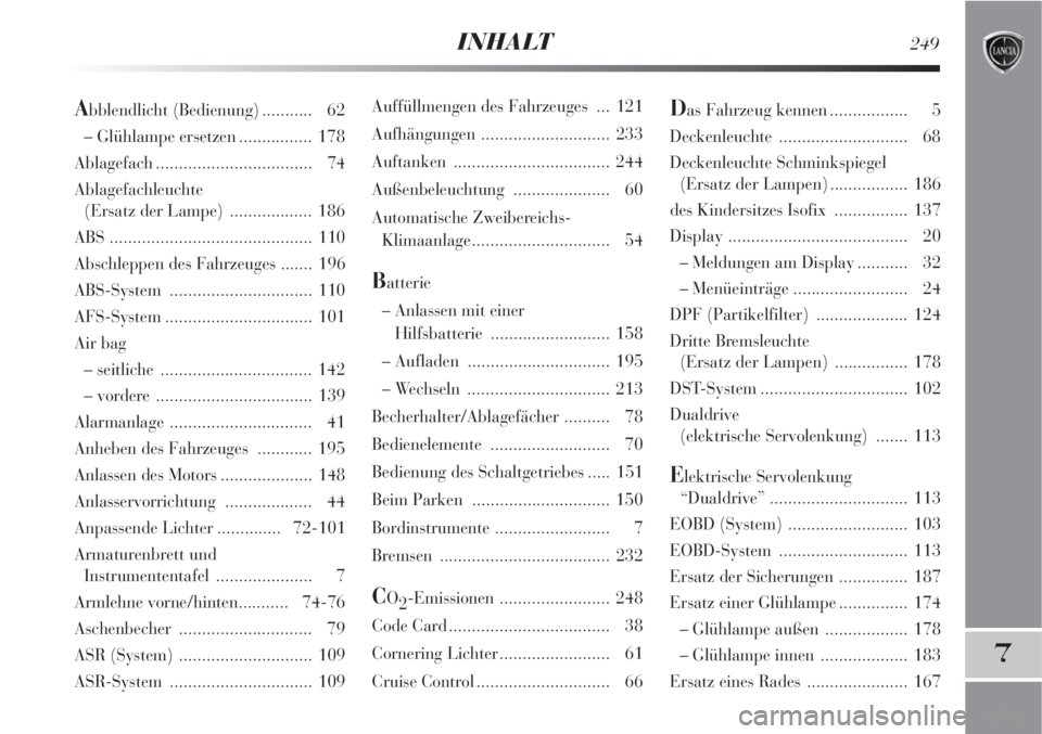 Lancia Delta 2008  Betriebsanleitung (in German) INHALT249
7
Auffüllmengen des Fahrzeuges  ... 121
Aufhängungen ............................ 233
Auftanken .................................. 244
Außenbeleuchtung ..................... 60
Automatisc