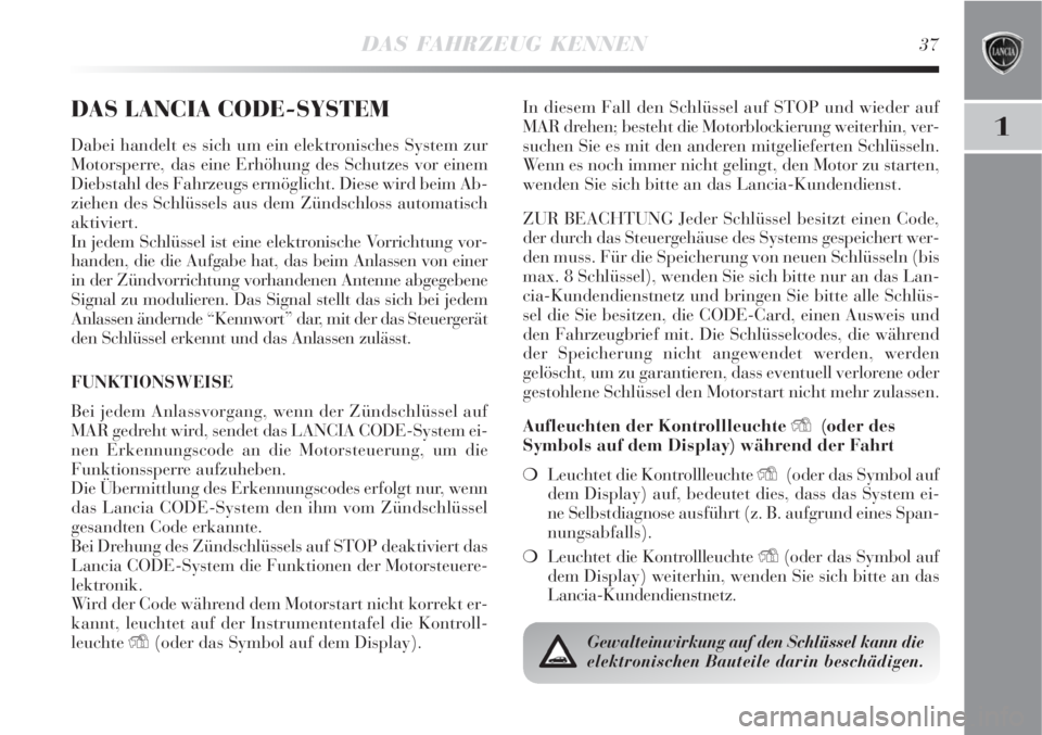 Lancia Delta 2009  Betriebsanleitung (in German) DAS FAHRZEUG KENNEN37
1
DAS LANCIA CODE-SYSTEM
Dabei handelt es sich um ein elektronisches System zur
Motorsperre, das eine Erhöhung des Schutzes vor einem
Diebstahl des Fahrzeugs ermöglicht. Diese 
