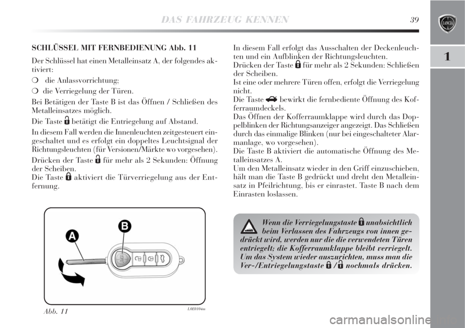 Lancia Delta 2009  Betriebsanleitung (in German) DAS FAHRZEUG KENNEN39
1
Abb. 11L0E0104m
SCHLÜSSEL MIT FERNBEDIENUNG Abb. 11
Der Schlüssel hat einen Metalleinsatz A, der folgendes ak-
tiviert:
die Anlassvorrichtung; 
die Verriegelung der Türen.