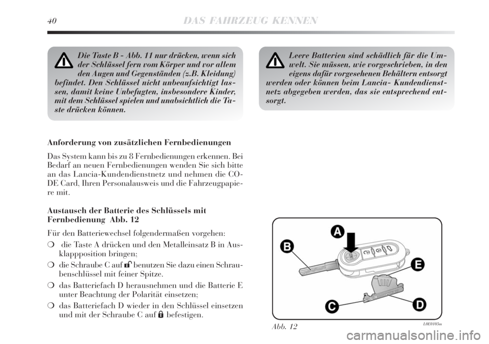 Lancia Delta 2009  Betriebsanleitung (in German) 40DAS FAHRZEUG KENNEN
Die Taste B - Abb. 11 nur drücken, wenn sich
der Schlüssel fern vom Körper und vor allem
den Augen und Gegenständen (z.B. Kleidung)
befindet. Den Schlüssel nicht unbeaufsich