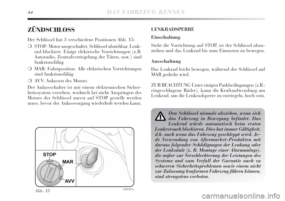 Lancia Delta 2008  Betriebsanleitung (in German) 44DAS FAHRZEUG KENNEN
ZÜNDSCHLOSS 
Der Schlüssel hat 3 verschiedene Positionen Abb. 15:
STOP: Motor ausgeschaltet, Schlüssel abziehbar, Lenk-
rad blockiert. Einige elektrische Vorrichtungen (z.B.
