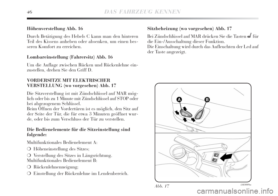 Lancia Delta 2009  Betriebsanleitung (in German) 46DAS FAHRZEUG KENNEN
Höhenverstellung Abb. 16
Durch Betätigung des Hebels C kann man den hinteren
Teil des Kissens anheben oder absenken, um einen bes-
seren Komfort zu erreichen.
Lombareinstellung