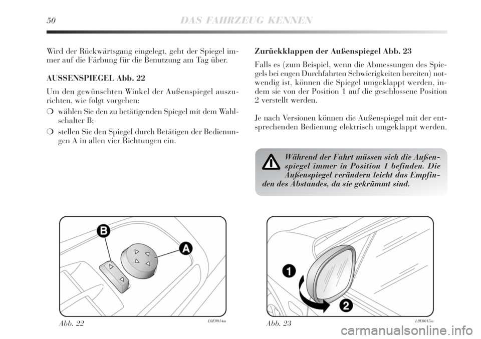 Lancia Delta 2009  Betriebsanleitung (in German) 50DAS FAHRZEUG KENNEN
Wird der Rückwärtsgang eingelegt, geht der Spiegel im-
mer auf die Färbung für die Benutzung am Tag über.
AUSSENSPIEGEL Abb. 22
Um den gewünschten Winkel der Außenspiegel 