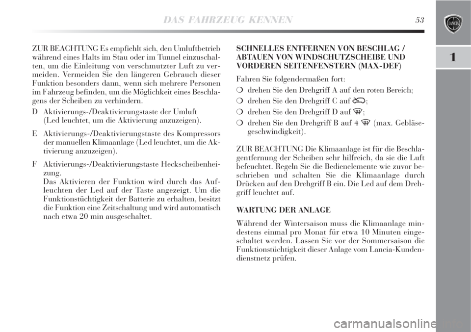 Lancia Delta 2009  Betriebsanleitung (in German) DAS FAHRZEUG KENNEN53
1
ZUR BEACHTUNG Es empfiehlt sich, den Umluftbetrieb
während eines Halts im Stau oder im Tunnel einzuschal-
ten, um die Einleitung von verschmutzter Luft zu ver-
meiden. Vermeid