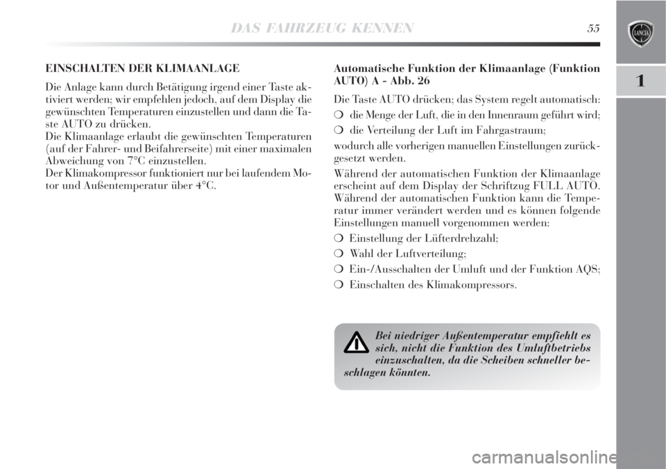 Lancia Delta 2009  Betriebsanleitung (in German) DAS FAHRZEUG KENNEN55
1
EINSCHALTEN DER KLIMAANLAGE 
Die Anlage kann durch Betätigung irgend einer Taste ak-
tiviert werden; wir empfehlen jedoch, auf dem Display die
gewünschten Temperaturen einzus