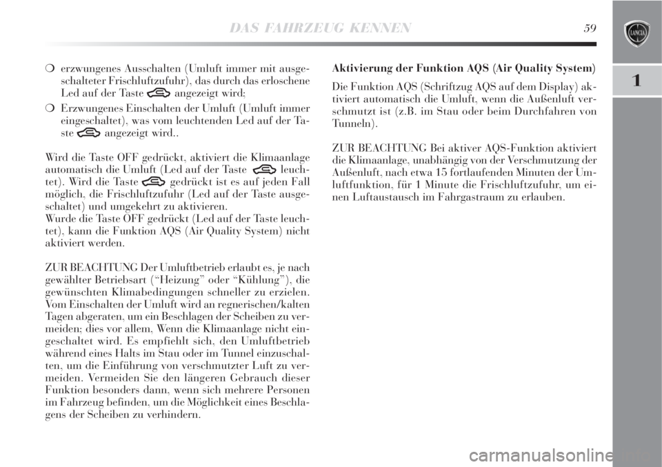 Lancia Delta 2008  Betriebsanleitung (in German) DAS FAHRZEUG KENNEN59
1
erzwungenes Ausschalten (Umluft immer mit ausge-
schalteter Frischluftzufuhr), das durch das erloschene
Led auf der Taste 
Tangezeigt wird;
Erzwungenes Einschalten der Umluft