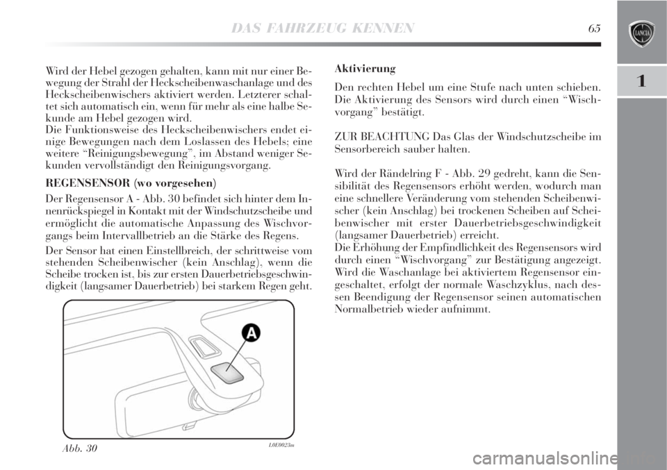 Lancia Delta 2008  Betriebsanleitung (in German) DAS FAHRZEUG KENNEN65
1
Abb. 30L0E0023m
Wird der Hebel gezogen gehalten, kann mit nur einer Be-
wegung der Strahl der Heckscheibenwaschanlage und des
Heckscheibenwischers aktiviert werden. Letzterer s