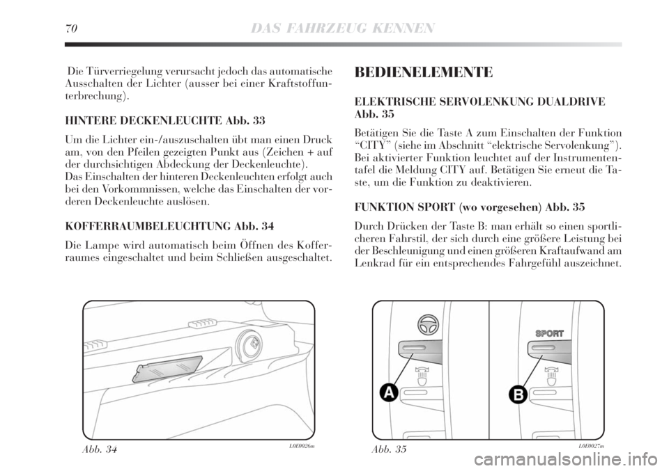 Lancia Delta 2008  Betriebsanleitung (in German) 70DAS FAHRZEUG KENNEN
Die Türverriegelung verursacht jedoch das automatische
Ausschalten der Lichter (ausser bei einer Kraftstoffun-
terbrechung). 
HINTERE DECKENLEUCHTE Abb. 33
Um die Lichter ein-/a