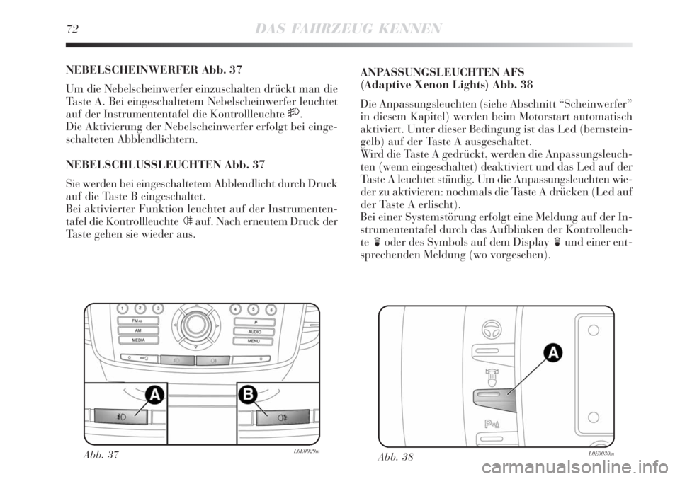 Lancia Delta 2009  Betriebsanleitung (in German) 72DAS FAHRZEUG KENNEN
NEBELSCHEINWERFER Abb. 37
Um die Nebelscheinwerfer einzuschalten drückt man die
Taste A. Bei eingeschaltetem Nebelscheinwerfer leuchtet
auf der Instrumententafel die Kontrollleu