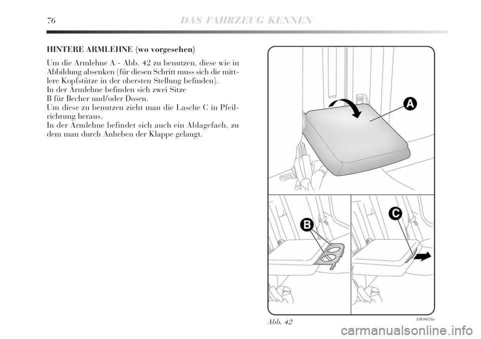 Lancia Delta 2008  Betriebsanleitung (in German) 76DAS FAHRZEUG KENNEN
HINTERE ARMLEHNE (wo vorgesehen)
Um die Armlehne A - Abb. 42 zu benutzen, diese wie in
Abbildung absenken (für diesen Schritt muss sich die mitt-
lere Kopfstütze in der oberste