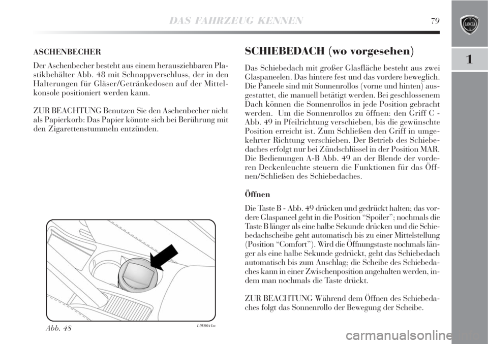 Lancia Delta 2008  Betriebsanleitung (in German) DAS FAHRZEUG KENNEN79
1
ASCHENBECHER 
Der Aschenbecher besteht aus einem herausziehbaren Pla-
stikbehälter Abb. 48 mit Schnappverschluss, der in den
Halterungen für Gläser/Getränkedosen auf der Mi