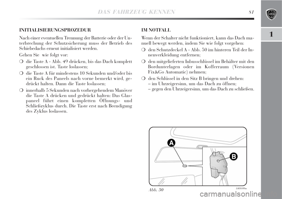 Lancia Delta 2008  Betriebsanleitung (in German) DAS FAHRZEUG KENNEN81
1
Abb. 50L0E0109m
INITIALISIERUNGSPROZEDUR
Nach einer eventuellen Trennung der Batterie oder der Un-
terbrechung der Schutzsicherung muss der Betrieb des
Schiebedachs erneut init