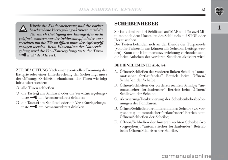 Lancia Delta 2008  Betriebsanleitung (in German) DAS FAHRZEUG KENNEN85
1
ZUR BEACHTUNG Nach einer eventuellen Trennung der
Batterie oder einer Unterbrechung der Sicherung, muss
der Öffnungs-/Schließmechanismus der Türen wie folgt
initialisiert we