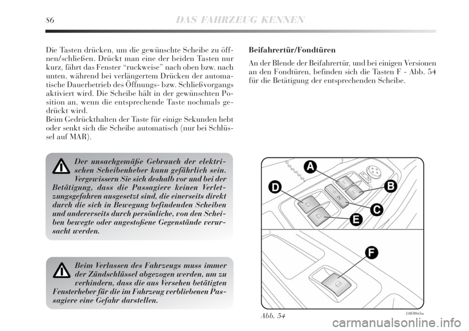 Lancia Delta 2008  Betriebsanleitung (in German) 86DAS FAHRZEUG KENNEN
Die Tasten drücken, um die gewünschte Scheibe zu öff-
nen/schließen. Drückt man eine der beiden Tasten nur
kurz, fährt das Fenster “ruckweise” nach oben bzw. nach
unten