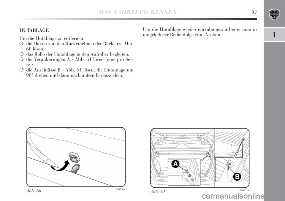 Lancia Delta 2008  Betriebsanleitung (in German) DAS FAHRZEUG KENNEN93
1
Abb. 61L0E0051mAbb. 60L0E0050m
Um die Hutablage wieder einzubauen, arbeitet man in
umgekehrter Reihenfolge zum Ausbau. HUTABLAGE 
Um die Hutablage zu entfernen:
die Haken von 