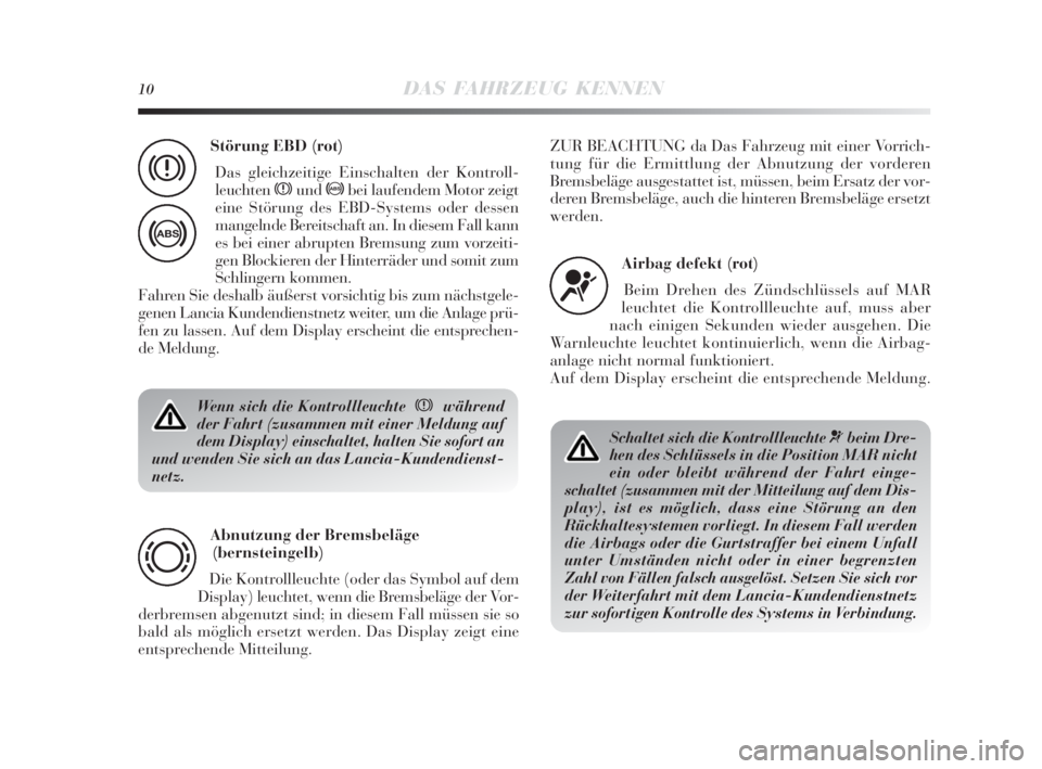 Lancia Delta 2010  Betriebsanleitung (in German) 10DAS FAHRZEUG KENNEN
Wenn sich die Kontrollleuchte  xwährend
der Fahrt (zusammen mit einer Meldung auf
dem Display) einschaltet, halten Sie sofort an
und wenden Sie sich an das Lancia-Kundendienst-
