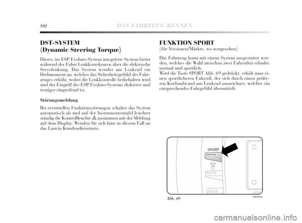 Lancia Delta 2010  Betriebsanleitung (in German) 102DAS FAHRZEUG KENNEN
DST-SYSTEM 
(Dynamic Steering Torque)
Dieses, im ESP Evoluto-System integrierte System bietet
während der Fahrt Lenkkorrekturen über die elektrische
Servolenkung. Das System w