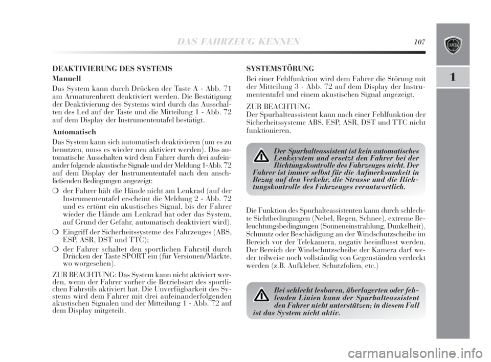 Lancia Delta 2010  Betriebsanleitung (in German) DAS FAHRZEUG KENNEN107
1
DEAKTIVIERUNG DES SYSTEMS
Manuell
Das System kann durch Drücken der Taste A - Abb. 71
am Armaturenbrett deaktiviert werden. Die Bestätigung
der Deaktivierung des Systems wir