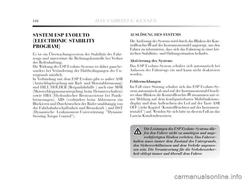 Lancia Delta 2010  Betriebsanleitung (in German) 110DAS FAHRZEUG KENNEN
SYSTEM ESP EVOLUTO
(ELECTRONIC STABILITY
PROGRAM)
Es ist ein Überwachungssystem der Stabilität des Fahr-
zeugs und unterstützt die Richtungskontrolle bei Verlust
der Reifenha