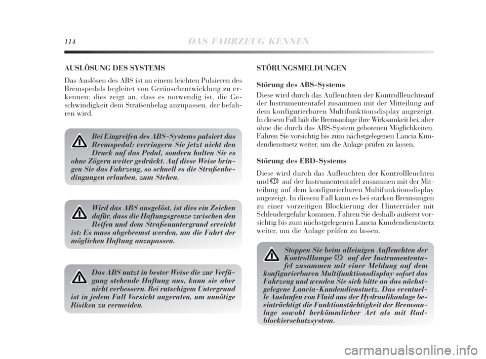 Lancia Delta 2010  Betriebsanleitung (in German) 114DAS FAHRZEUG KENNEN
AUSLÖSUNG DES SYSTEMS
Das Auslösen des ABS ist an einem leichten Pulsieren des
Bremspedals begleitet von Geräuschentwicklung zu er-
kennen: dies zeigt an, dass es notwendig i