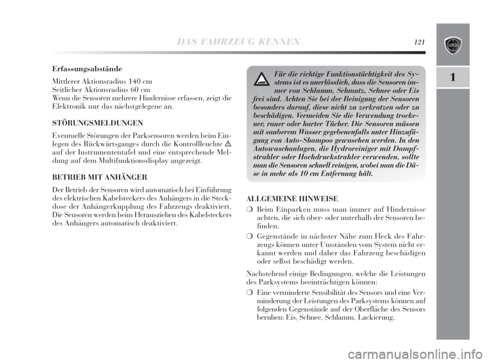 Lancia Delta 2010  Betriebsanleitung (in German) DAS FAHRZEUG KENNEN121
1
Erfassungsabstände
Mittlerer Aktionsradius 140 cm
Seitlicher Aktionsradius 60 cm
Wenn die Sensoren mehrere Hindernisse erfassen, zeigt die
Elektronik nur das nächstgelegene 