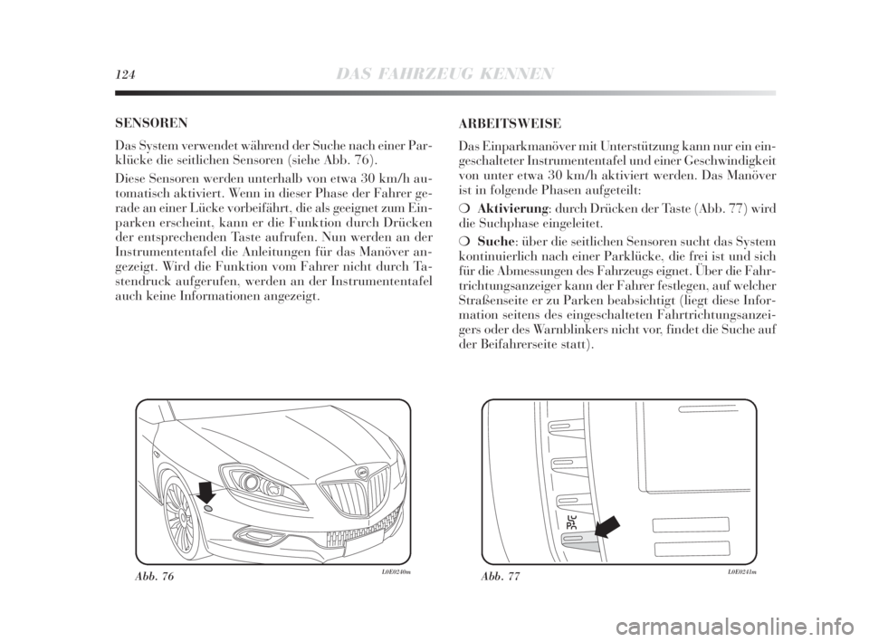 Lancia Delta 2010  Betriebsanleitung (in German) 124DAS FAHRZEUG KENNEN
SENSOREN
Das System verwendet während der Suche nach einer Par-
klücke die seitlichen Sensoren (siehe Abb. 76). 
Diese Sensoren werden unterhalb von etwa 30 km/h au-
tomatisch