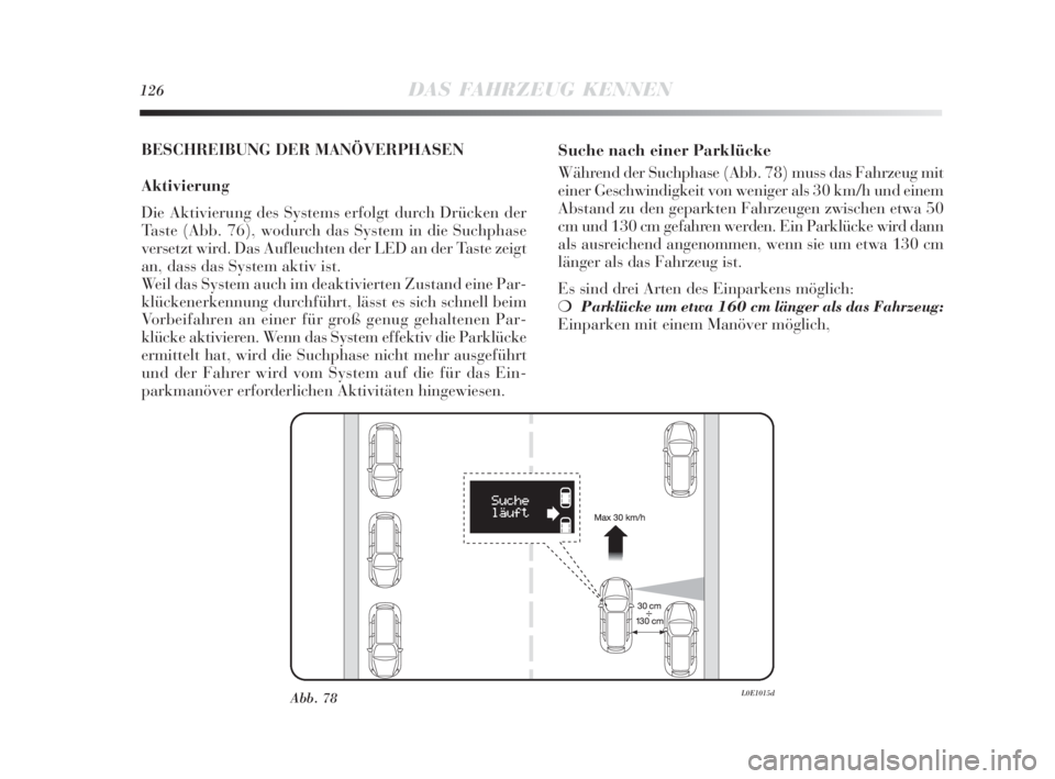 Lancia Delta 2010  Betriebsanleitung (in German) 126DAS FAHRZEUG KENNEN
BESCHREIBUNG DER MANÖVERPHASEN
Aktivierung
Die Aktivierung des Systems erfolgt durch Drücken der
Taste (Abb. 76), wodurch das System in die Suchphase
versetzt wird. Das Aufleu
