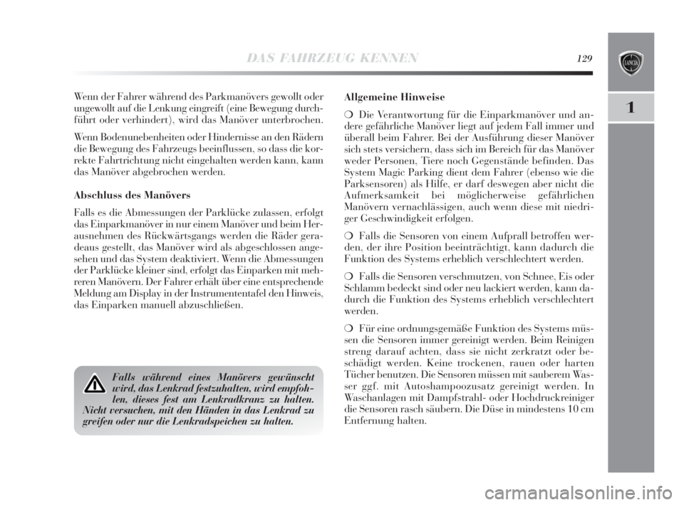 Lancia Delta 2010  Betriebsanleitung (in German) DAS FAHRZEUG KENNEN129
1
Wenn der Fahrer während des Parkmanövers gewollt oder
ungewollt auf die Lenkung eingreift (eine Bewegung durch-
führt oder verhindert), wird das Manöver unterbrochen.
Wenn
